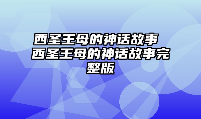 西圣王母的神话故事 西圣王母的神话故事完整版