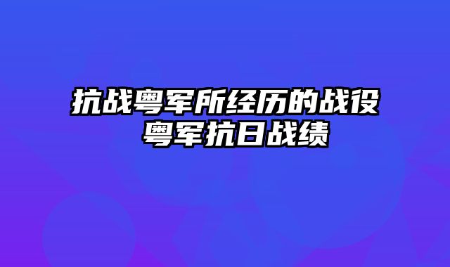 抗战粤军所经历的战役 粤军抗日战绩