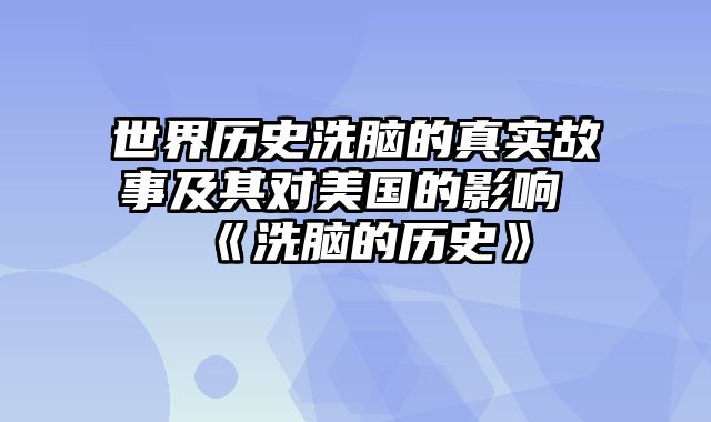 世界历史洗脑的真实故事及其对美国的影响 《洗脑的历史》