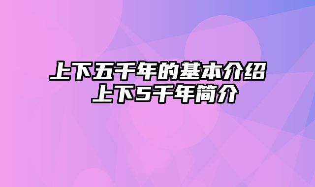 上下五千年的基本介绍 上下5千年简介