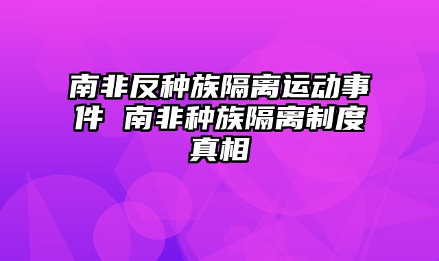 南非反种族隔离运动事件 南非种族隔离制度真相