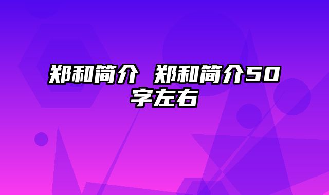 郑和简介 郑和简介50字左右