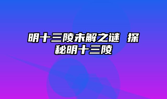 明十三陵未解之谜 探秘明十三陵