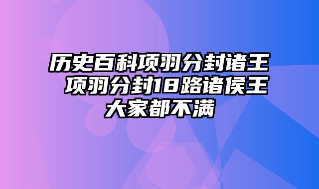 历史百科项羽分封诸王 项羽分封18路诸侯王大家都不满