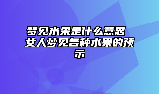 梦见水果是什么意思 女人梦见各种水果的预示