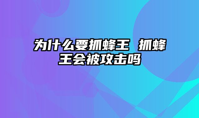 为什么要抓蜂王 抓蜂王会被攻击吗