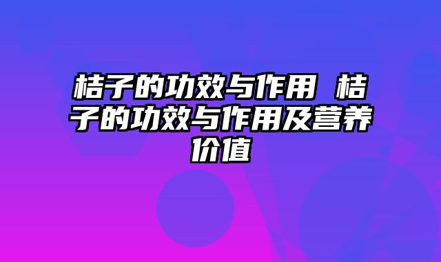 桔子的功效与作用 桔子的功效与作用及营养价值