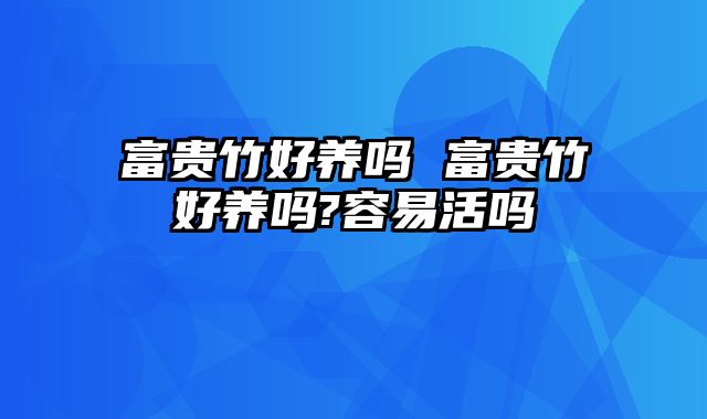 富贵竹好养吗 富贵竹好养吗?容易活吗