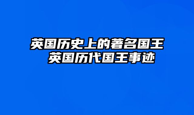 英国历史上的著名国王 英国历代国王事迹