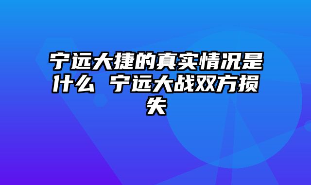 宁远大捷的真实情况是什么 宁远大战双方损失