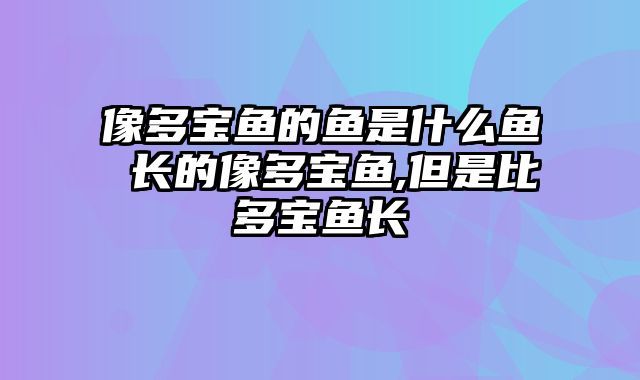 像多宝鱼的鱼是什么鱼 长的像多宝鱼,但是比多宝鱼长