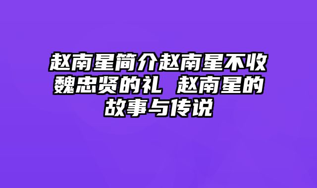 赵南星简介赵南星不收魏忠贤的礼 赵南星的故事与传说