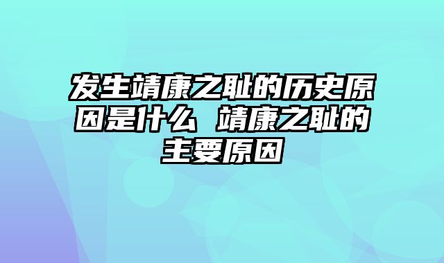 发生靖康之耻的历史原因是什么 靖康之耻的主要原因