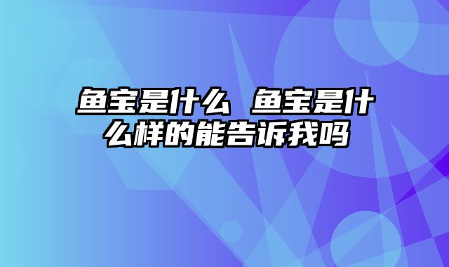 鱼宝是什么 鱼宝是什么样的能告诉我吗