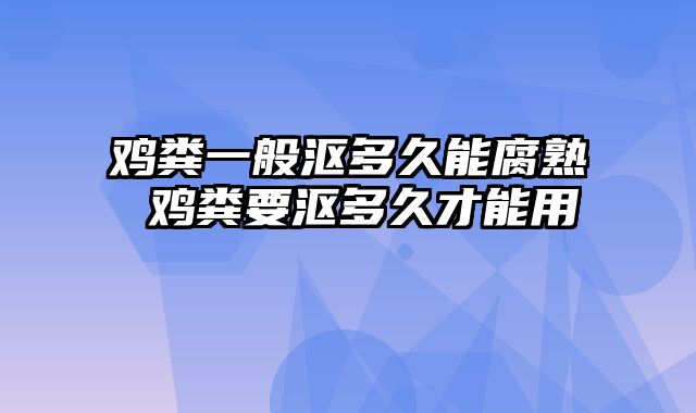 鸡粪一般沤多久能腐熟 鸡粪要沤多久才能用