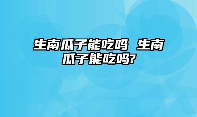 生南瓜子能吃吗 生南瓜子能吃吗?