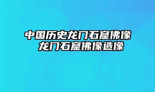 中国历史龙门石窟佛像 龙门石窟佛像造像