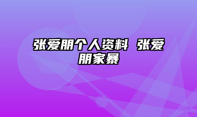 张爱朋个人资料 张爱朋家暴