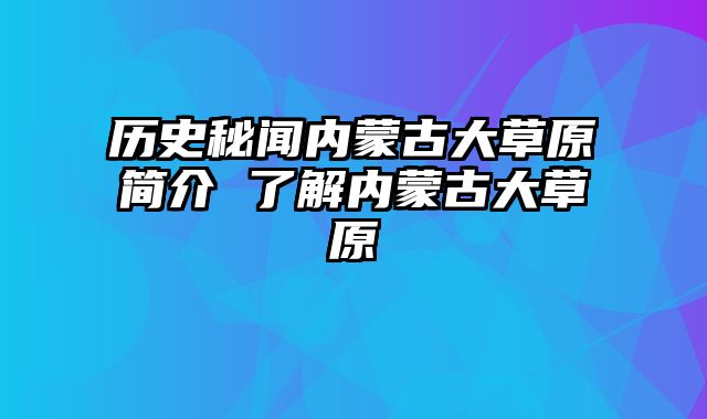 历史秘闻内蒙古大草原简介 了解内蒙古大草原