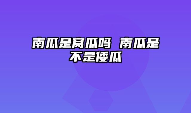 南瓜是窝瓜吗 南瓜是不是倭瓜