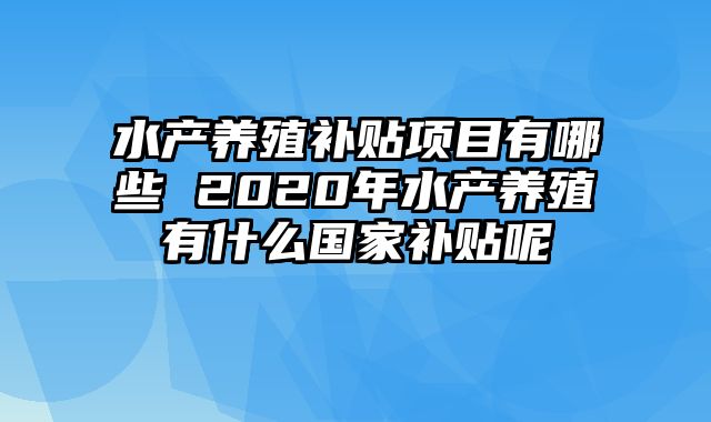 水产养殖补贴项目有哪些 2020年水产养殖有什么国家补贴呢