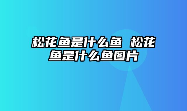 松花鱼是什么鱼 松花鱼是什么鱼图片