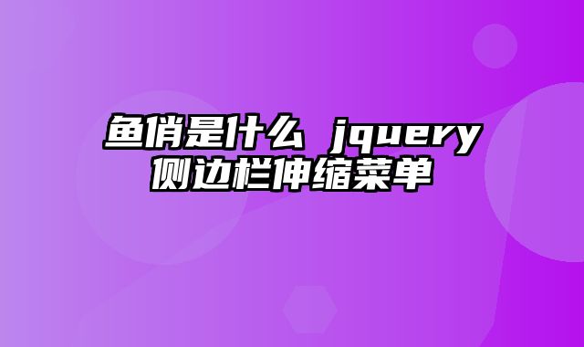 鱼俏是什么 jquery侧边栏伸缩菜单