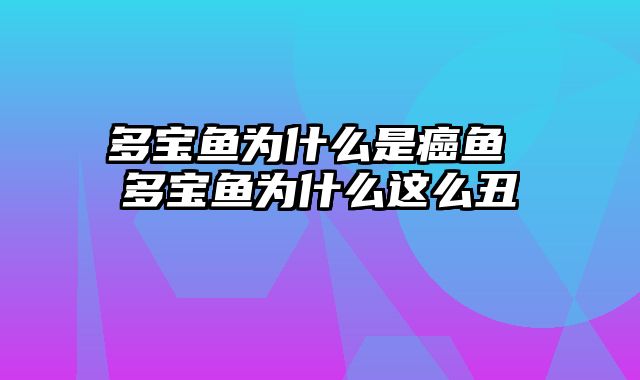 多宝鱼为什么是癌鱼 多宝鱼为什么这么丑