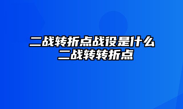 二战转折点战役是什么 二战转转折点