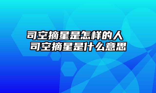 司空摘星是怎样的人 司空摘星是什么意思 