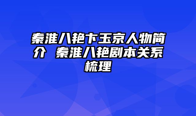 秦淮八艳卞玉京人物简介 秦淮八艳剧本关系梳理