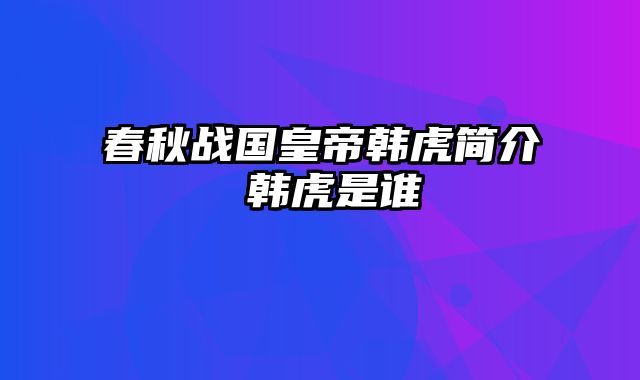 春秋战国皇帝韩虎简介 韩虎是谁