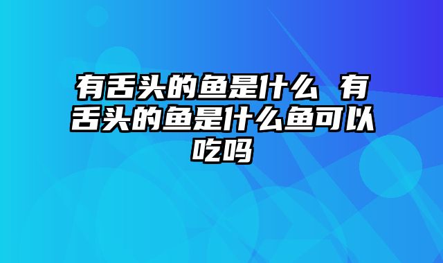 有舌头的鱼是什么 有舌头的鱼是什么鱼可以吃吗