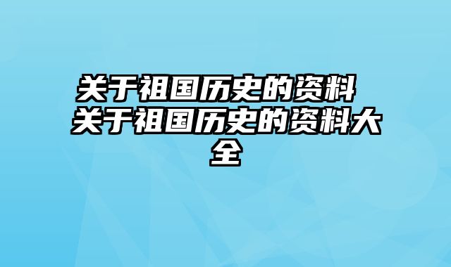 关于祖国历史的资料 关于祖国历史的资料大全 