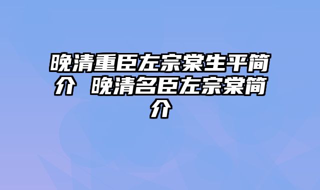 晚清重臣左宗棠生平简介 晚清名臣左宗棠简介