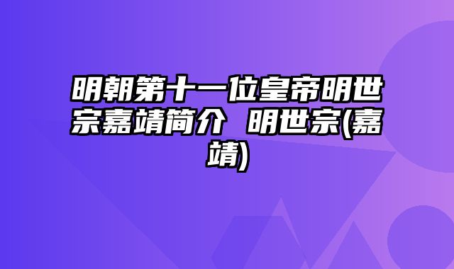 明朝第十一位皇帝明世宗嘉靖简介 明世宗(嘉靖) 