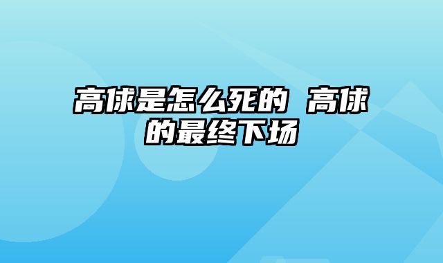 高俅是怎么死的 高俅的最终下场