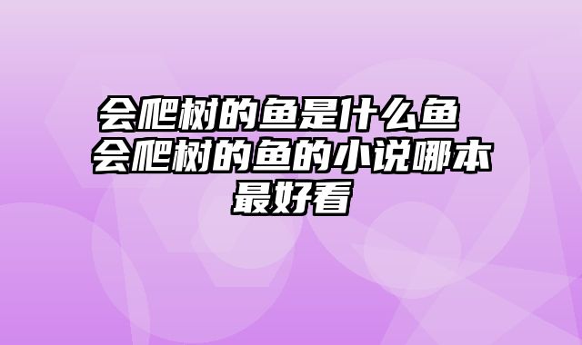 会爬树的鱼是什么鱼 会爬树的鱼的小说哪本最好看