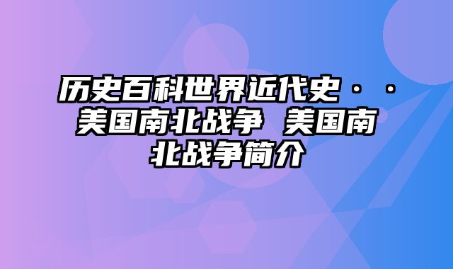 历史百科世界近代史··美国南北战争 美国南北战争简介