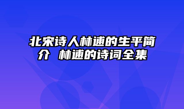 北宋诗人林逋的生平简介 林逋的诗词全集