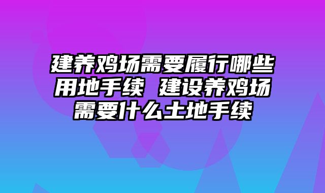 建养鸡场需要履行哪些用地手续 建设养鸡场需要什么土地手续