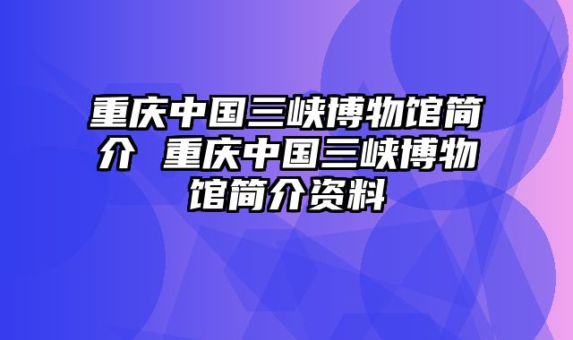 重庆中国三峡博物馆简介 重庆中国三峡博物馆简介资料