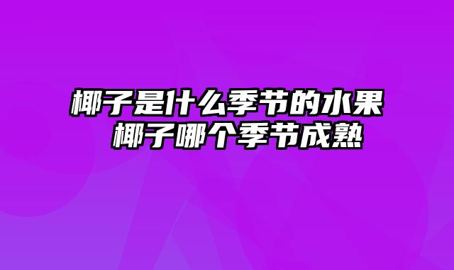 椰子是什么季节的水果 椰子哪个季节成熟