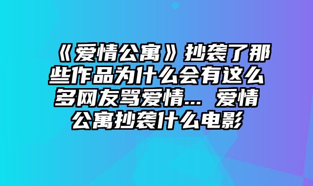 《爱情公寓》抄袭了那些作品为什么会有这么多网友骂爱情... 爱情公寓抄袭什么电影