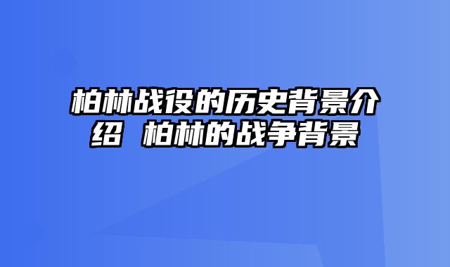 柏林战役的历史背景介绍 柏林的战争背景