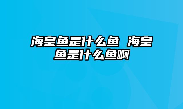 海皇鱼是什么鱼 海皇鱼是什么鱼啊