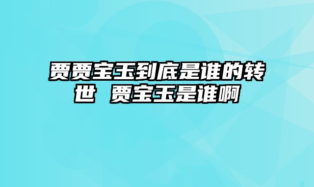 贾贾宝玉到底是谁的转世 贾宝玉是谁啊