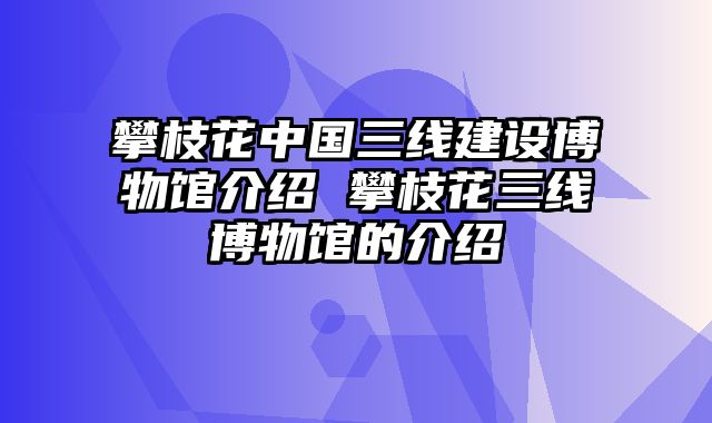 攀枝花中国三线建设博物馆介绍 攀枝花三线博物馆的介绍