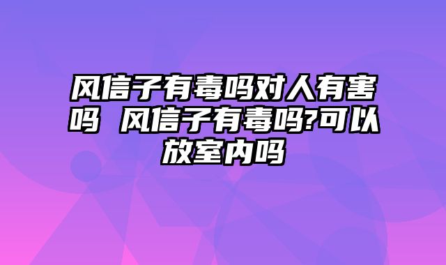 风信子有毒吗对人有害吗 风信子有毒吗?可以放室内吗