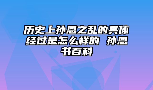 历史上孙恩之乱的具体经过是怎么样的 孙恩书百科